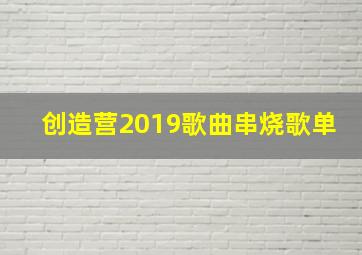 创造营2019歌曲串烧歌单