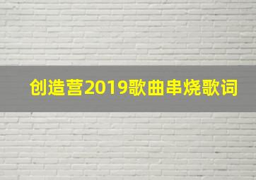 创造营2019歌曲串烧歌词