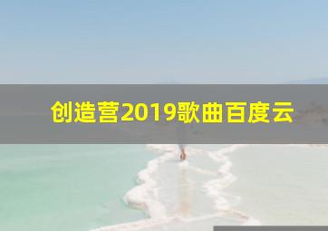 创造营2019歌曲百度云