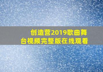 创造营2019歌曲舞台视频完整版在线观看