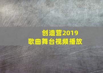 创造营2019歌曲舞台视频播放