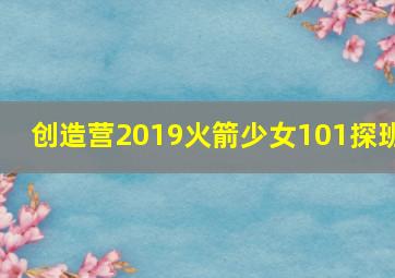 创造营2019火箭少女101探班