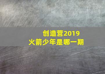 创造营2019火箭少年是哪一期