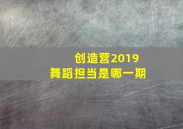 创造营2019舞蹈担当是哪一期