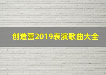 创造营2019表演歌曲大全