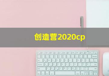 创造营2020cp