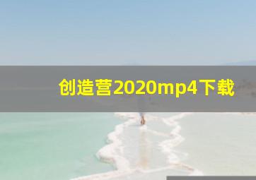 创造营2020mp4下载