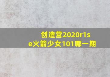 创造营2020r1se火箭少女101哪一期