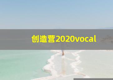 创造营2020vocal