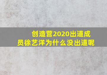 创造营2020出道成员徐艺洋为什么没出道呢