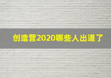 创造营2020哪些人出道了