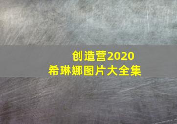 创造营2020希琳娜图片大全集