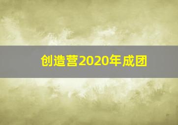 创造营2020年成团