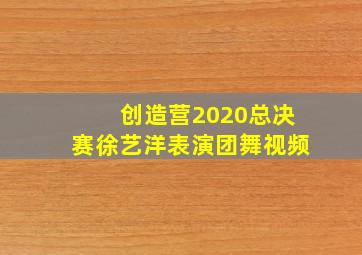 创造营2020总决赛徐艺洋表演团舞视频