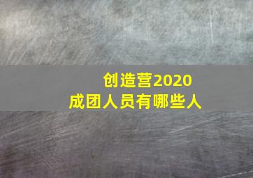 创造营2020成团人员有哪些人