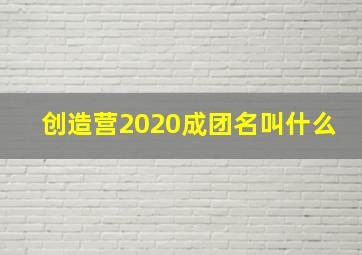 创造营2020成团名叫什么