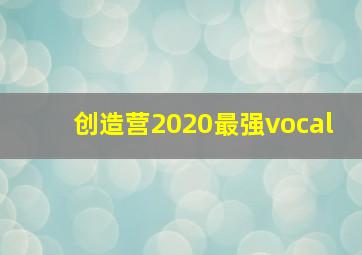 创造营2020最强vocal