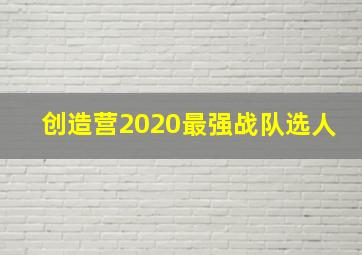 创造营2020最强战队选人