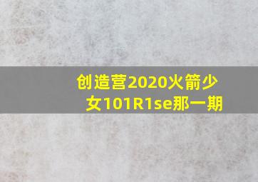 创造营2020火箭少女101R1se那一期