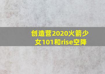 创造营2020火箭少女101和rise空降