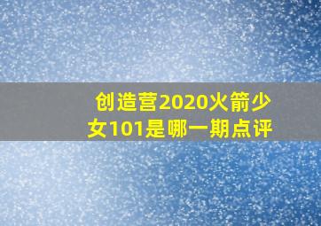 创造营2020火箭少女101是哪一期点评