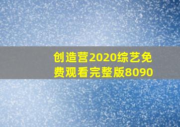 创造营2020综艺免费观看完整版8090