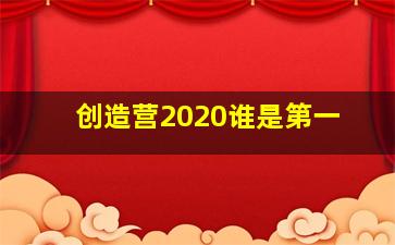 创造营2020谁是第一