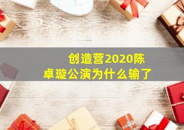 创造营2020陈卓璇公演为什么输了