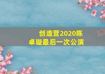 创造营2020陈卓璇最后一次公演