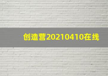 创造营20210410在线