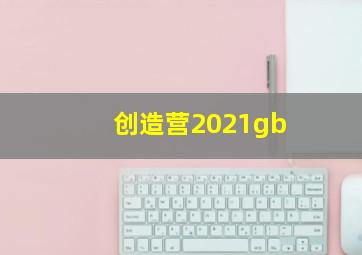 创造营2021gb