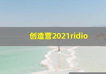 创造营2021ridio