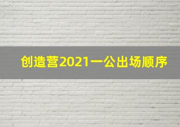 创造营2021一公出场顺序