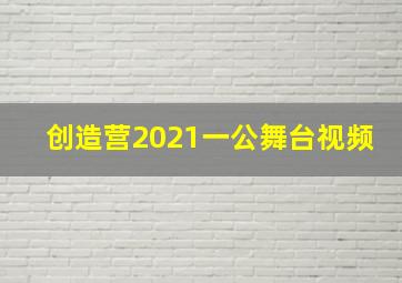 创造营2021一公舞台视频