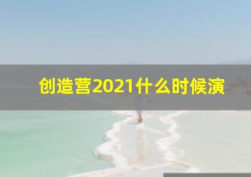 创造营2021什么时候演