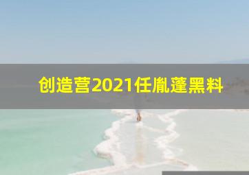 创造营2021任胤蓬黑料