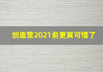 创造营2021俞更寅可惜了