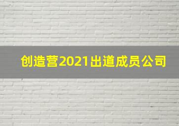 创造营2021出道成员公司