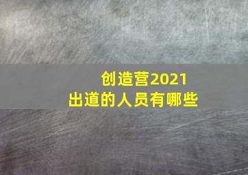 创造营2021出道的人员有哪些