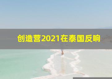 创造营2021在泰国反响