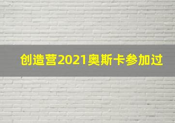 创造营2021奥斯卡参加过