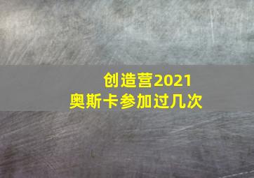 创造营2021奥斯卡参加过几次