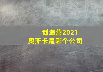 创造营2021奥斯卡是哪个公司