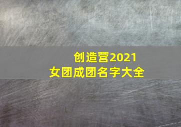 创造营2021女团成团名字大全