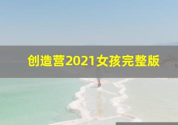 创造营2021女孩完整版