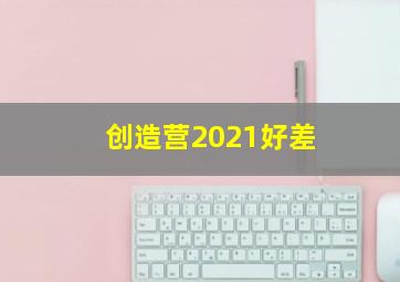 创造营2021好差