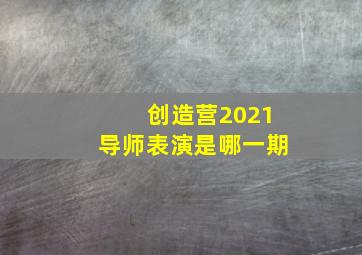 创造营2021导师表演是哪一期