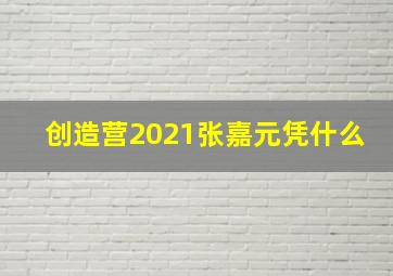 创造营2021张嘉元凭什么