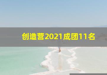 创造营2021成团11名