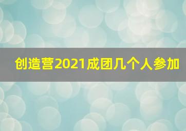 创造营2021成团几个人参加